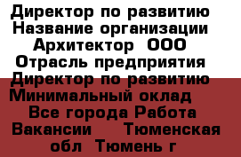 Директор по развитию › Название организации ­ Архитектор, ООО › Отрасль предприятия ­ Директор по развитию › Минимальный оклад ­ 1 - Все города Работа » Вакансии   . Тюменская обл.,Тюмень г.